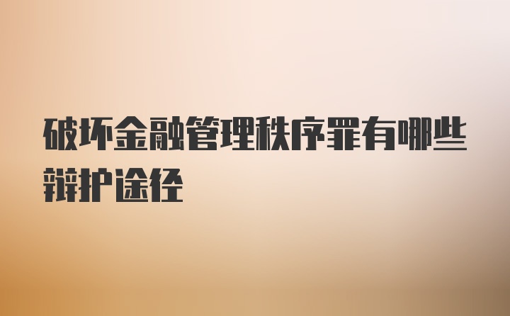 破坏金融管理秩序罪有哪些辩护途径