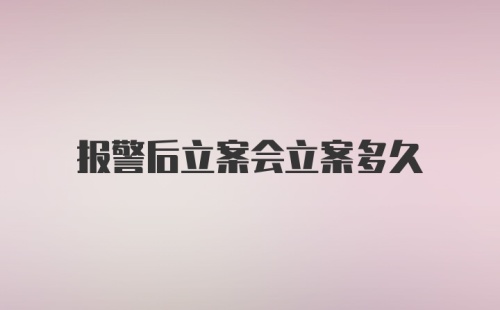 报警后立案会立案多久