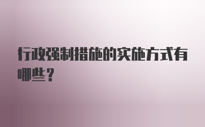 行政强制措施的实施方式有哪些？