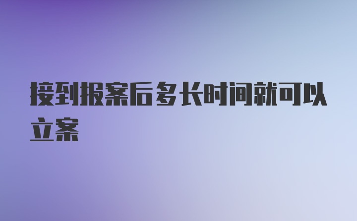 接到报案后多长时间就可以立案