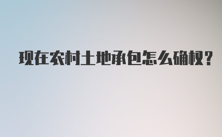 现在农村土地承包怎么确权？