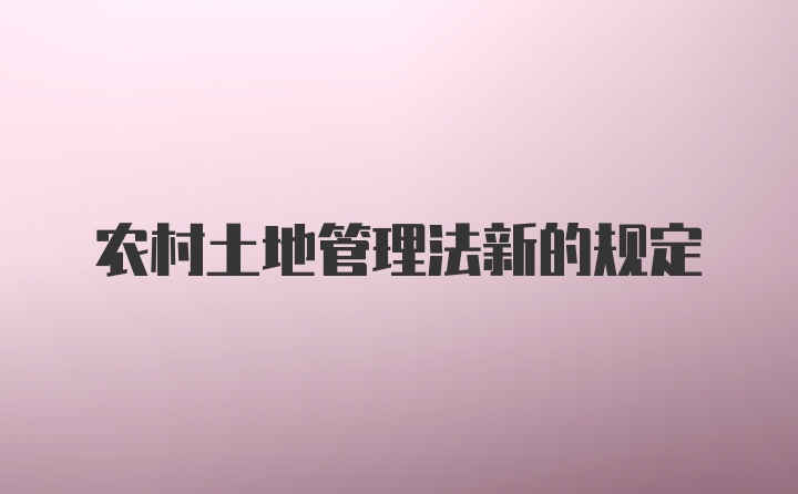 农村土地管理法新的规定