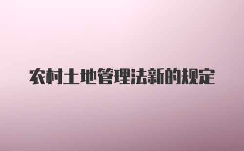 农村土地管理法新的规定