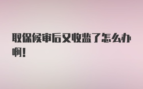 取保候审后又收监了怎么办啊！