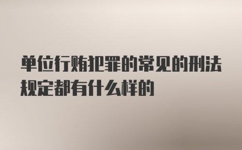 单位行贿犯罪的常见的刑法规定都有什么样的