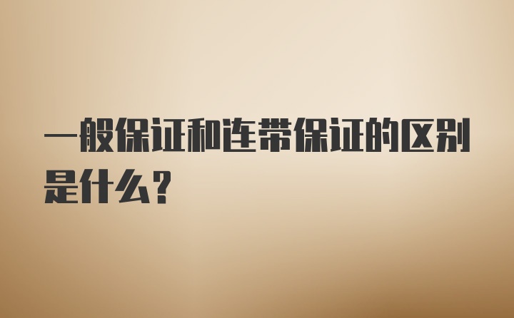 一般保证和连带保证的区别是什么？