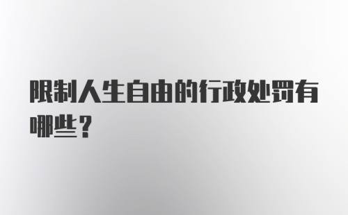 限制人生自由的行政处罚有哪些？