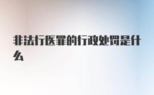 非法行医罪的行政处罚是什么