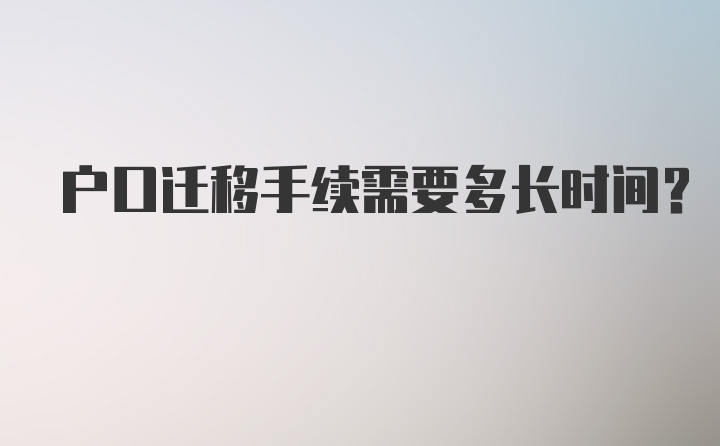 户口迁移手续需要多长时间？