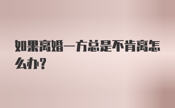 如果离婚一方总是不肯离怎么办？