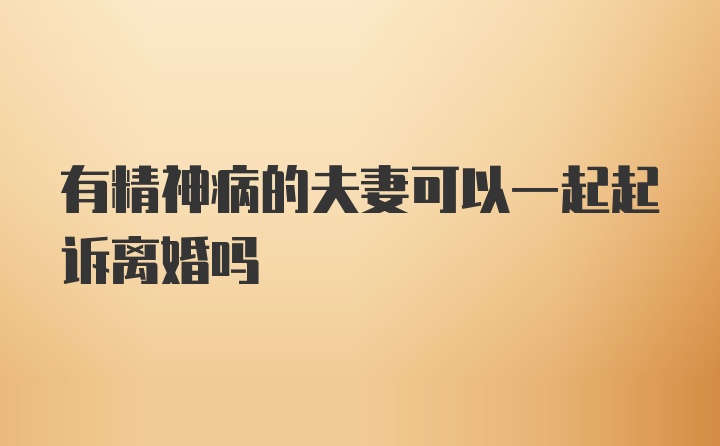 有精神病的夫妻可以一起起诉离婚吗