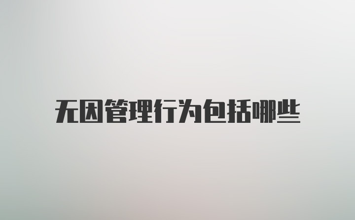 无因管理行为包括哪些