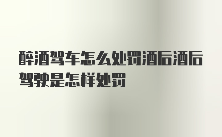 醉酒驾车怎么处罚酒后酒后驾驶是怎样处罚