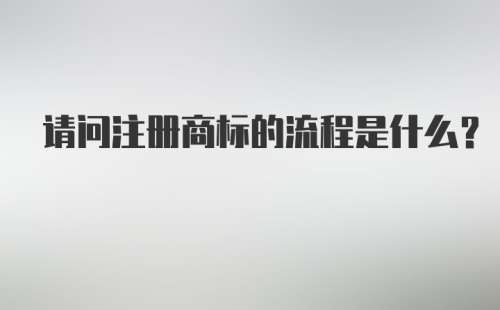 请问注册商标的流程是什么？