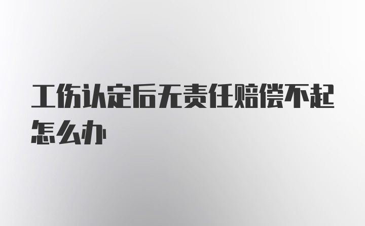 工伤认定后无责任赔偿不起怎么办