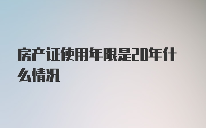 房产证使用年限是20年什么情况