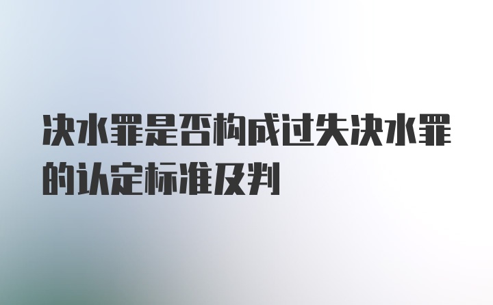 决水罪是否构成过失决水罪的认定标准及判