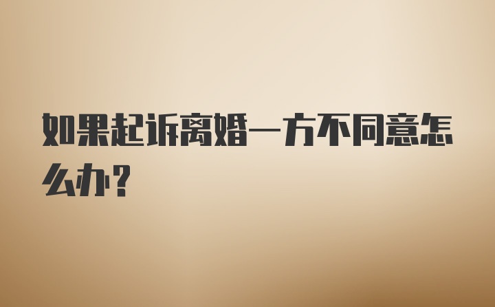 如果起诉离婚一方不同意怎么办？