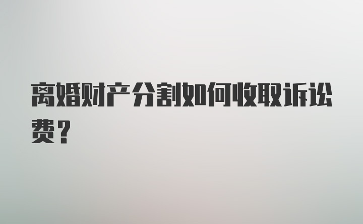 离婚财产分割如何收取诉讼费？