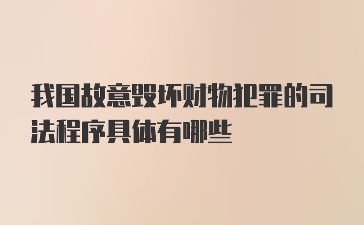 我国故意毁坏财物犯罪的司法程序具体有哪些