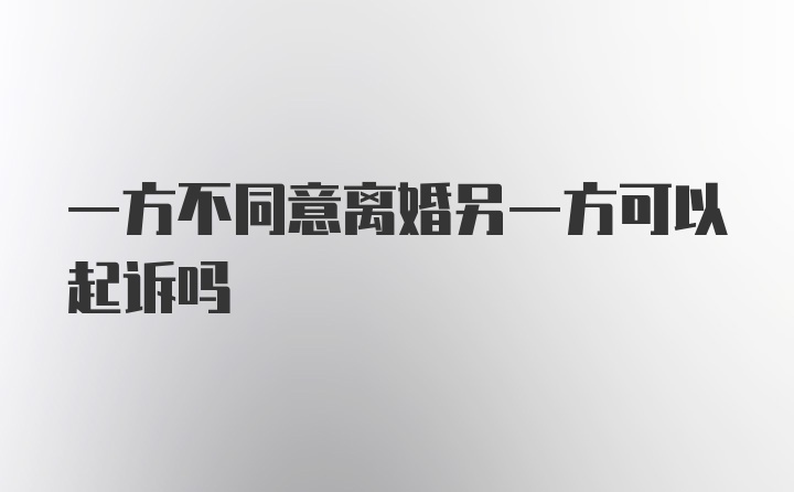 一方不同意离婚另一方可以起诉吗