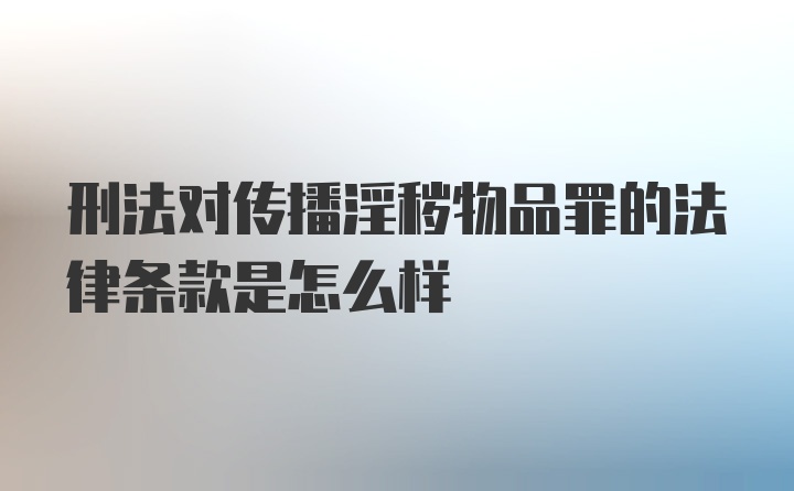 刑法对传播淫秽物品罪的法律条款是怎么样