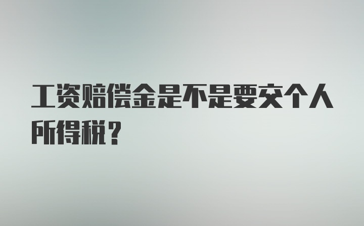 工资赔偿金是不是要交个人所得税？