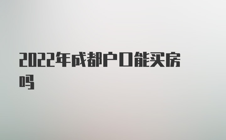 2022年成都户口能买房吗