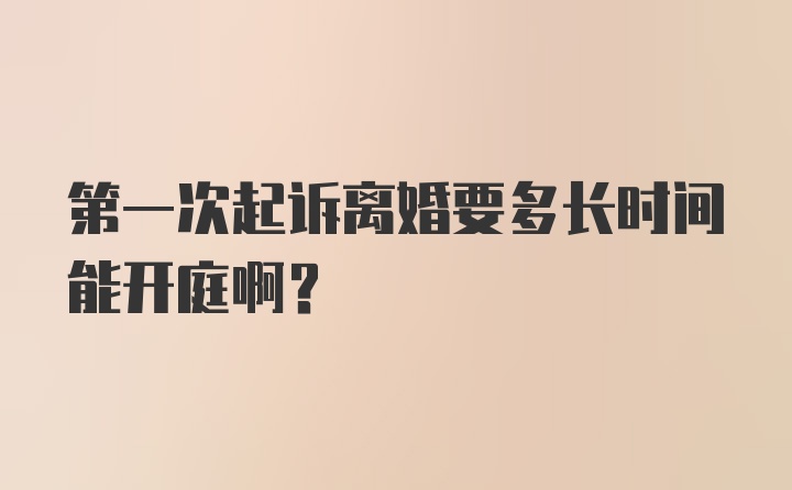 第一次起诉离婚要多长时间能开庭啊？