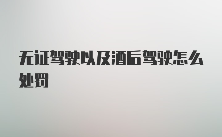 无证驾驶以及酒后驾驶怎么处罚