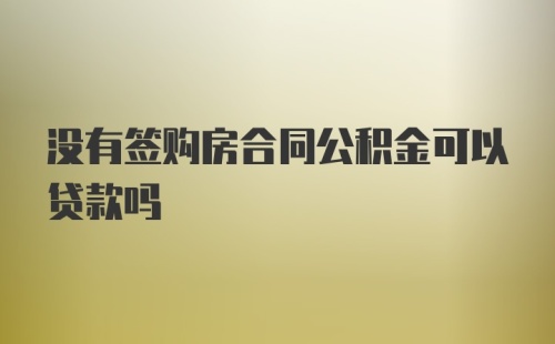 没有签购房合同公积金可以贷款吗