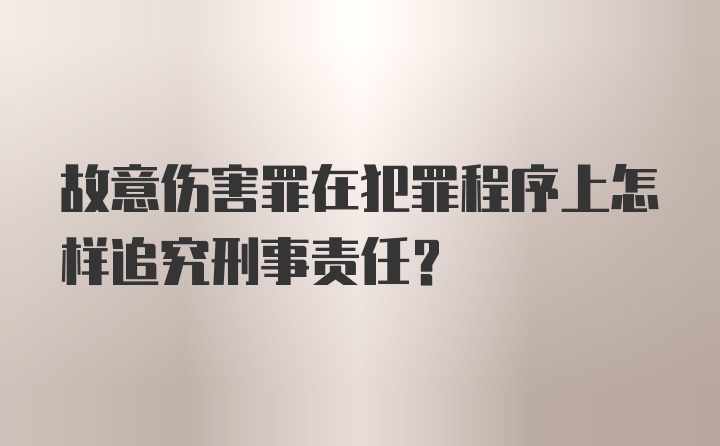 故意伤害罪在犯罪程序上怎样追究刑事责任？