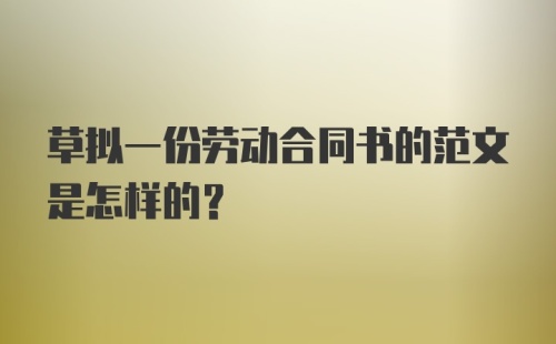 草拟一份劳动合同书的范文是怎样的？