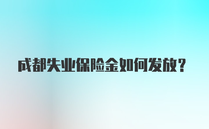 成都失业保险金如何发放？