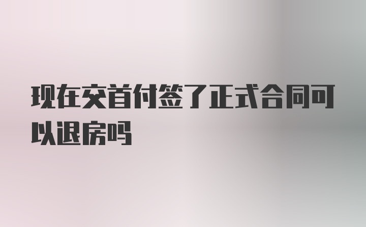 现在交首付签了正式合同可以退房吗