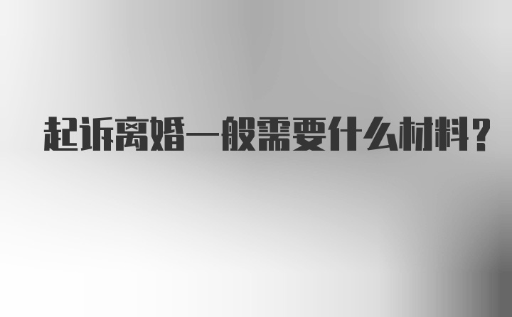 起诉离婚一般需要什么材料？