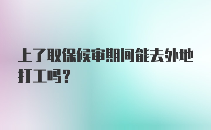 上了取保候审期间能去外地打工吗？