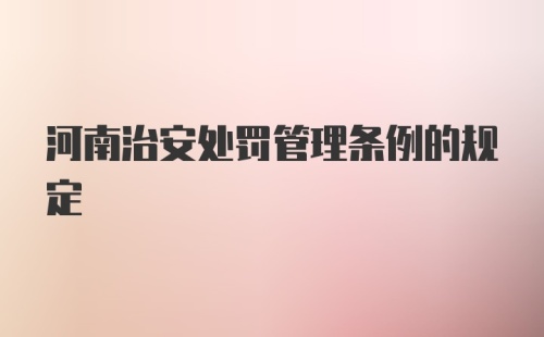 河南治安处罚管理条例的规定