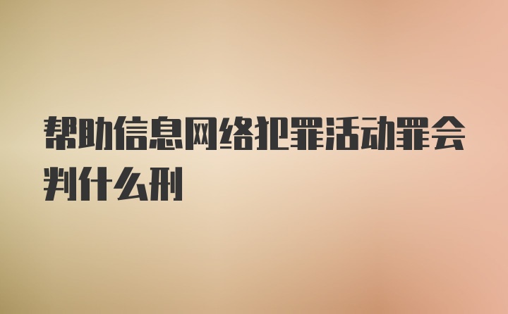 帮助信息网络犯罪活动罪会判什么刑