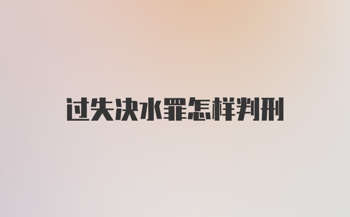 过失决水罪怎样判刑