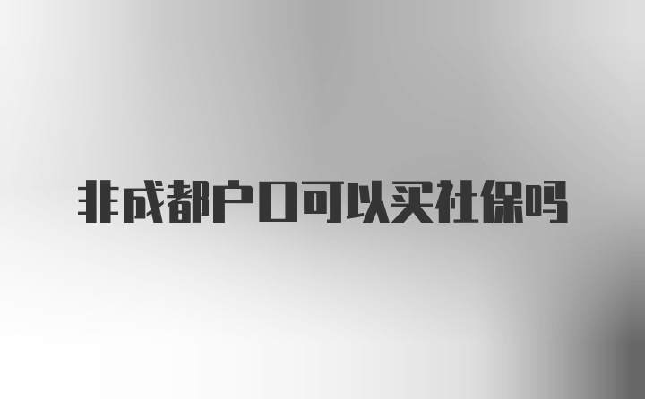 非成都户口可以买社保吗