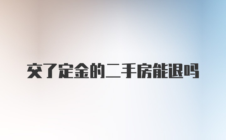 交了定金的二手房能退吗