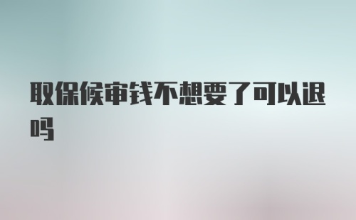 取保候审钱不想要了可以退吗