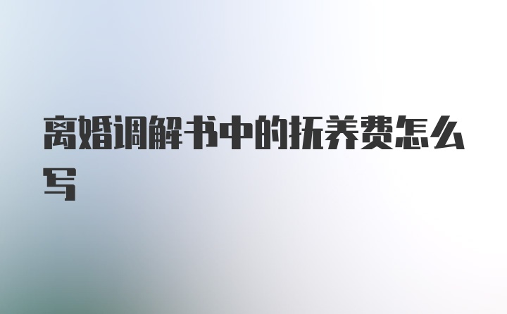 离婚调解书中的抚养费怎么写