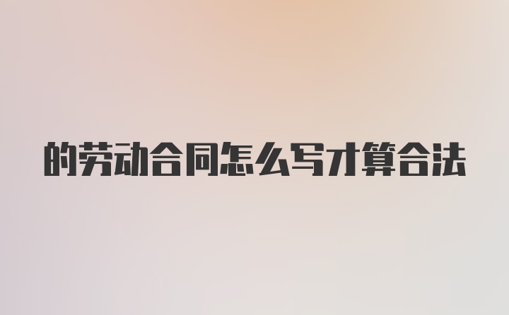 的劳动合同怎么写才算合法