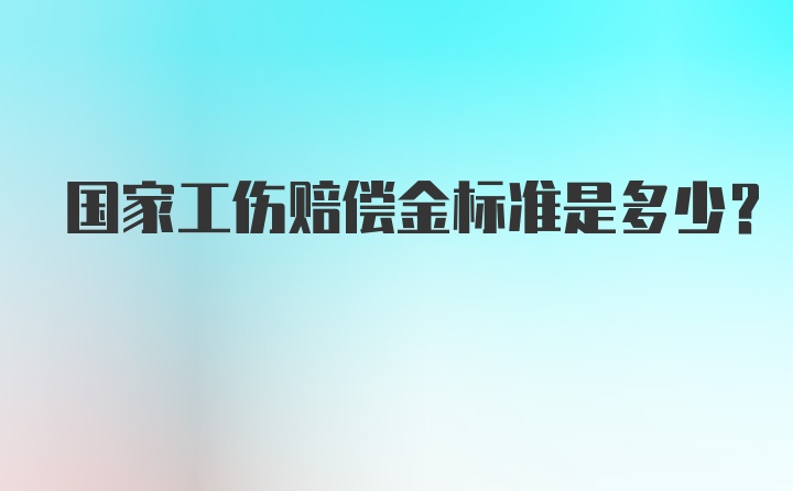 国家工伤赔偿金标准是多少？