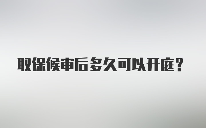 取保候审后多久可以开庭？