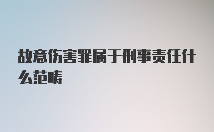 故意伤害罪属于刑事责任什么范畴