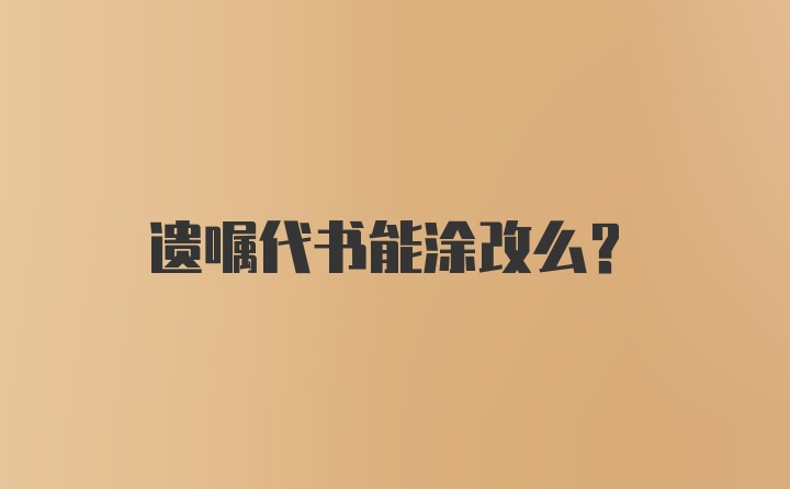 遗嘱代书能涂改么？