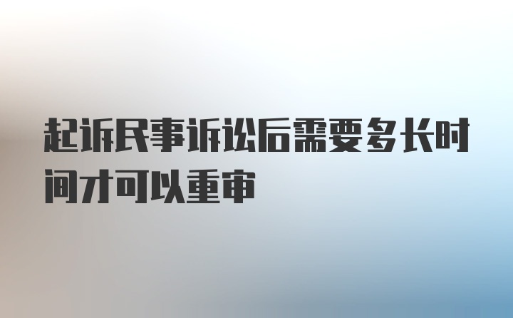 起诉民事诉讼后需要多长时间才可以重审